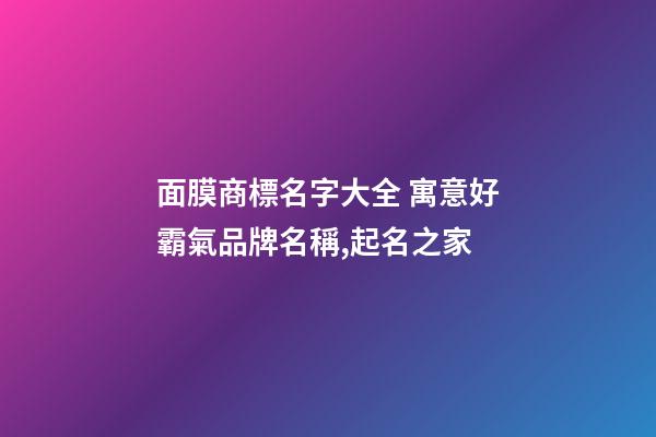面膜商標名字大全 寓意好霸氣品牌名稱,起名之家